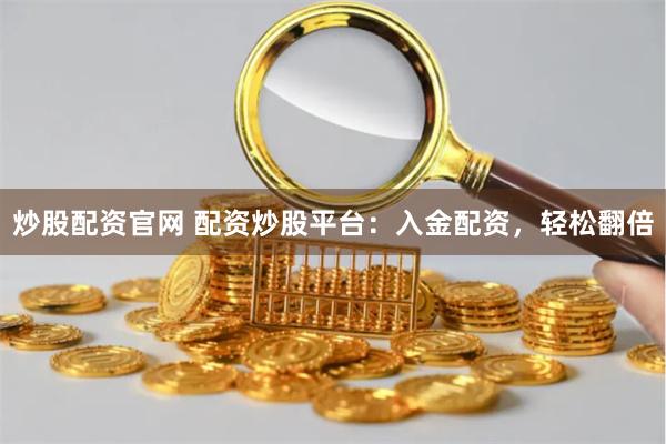炒股配资官网 配资炒股平台：入金配资，轻松翻倍