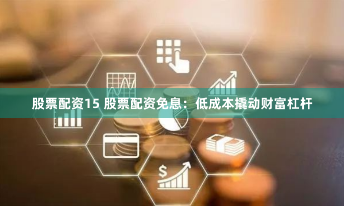 股票配资15 股票配资免息：低成本撬动财富杠杆
