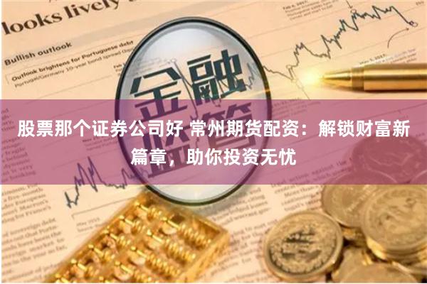 股票那个证券公司好 常州期货配资：解锁财富新篇章，助你投资无忧
