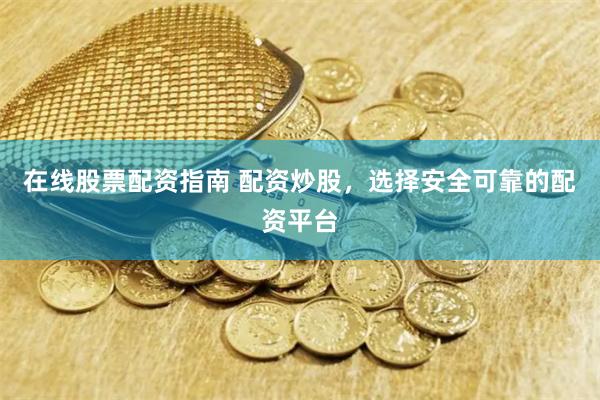 在线股票配资指南 配资炒股，选择安全可靠的配资平台