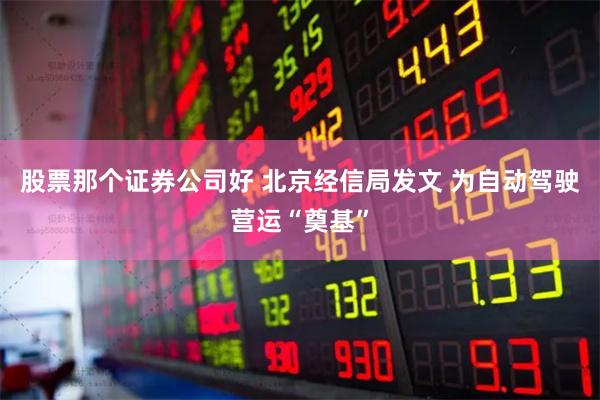 股票那个证券公司好 北京经信局发文 为自动驾驶营运“奠基”
