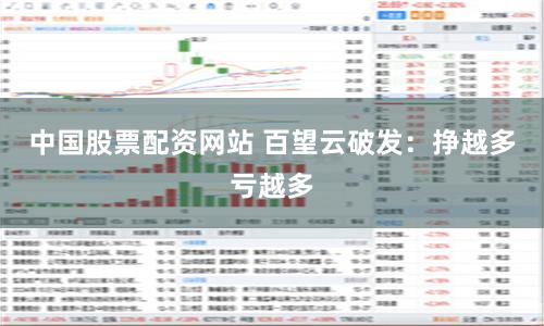 中国股票配资网站 百望云破发：挣越多亏越多