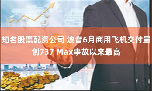 知名股票配资公司 波音6月商用飞机交付量创737 Max事故以来最高