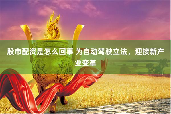 股市配资是怎么回事 为自动驾驶立法，迎接新产业变革