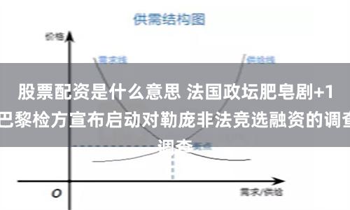 股票配资是什么意思 法国政坛肥皂剧+1 巴黎检方宣布启动对勒庞非法竞选融资的调查