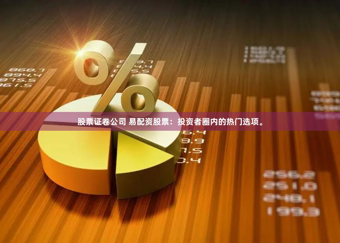 股票证卷公司 易配资股票：投资者圈内的热门选项。