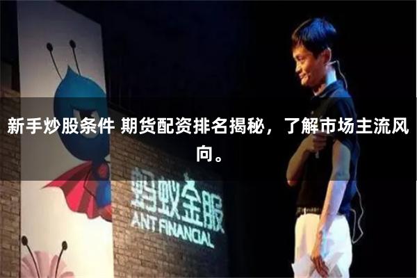 新手炒股条件 期货配资排名揭秘，了解市场主流风向。