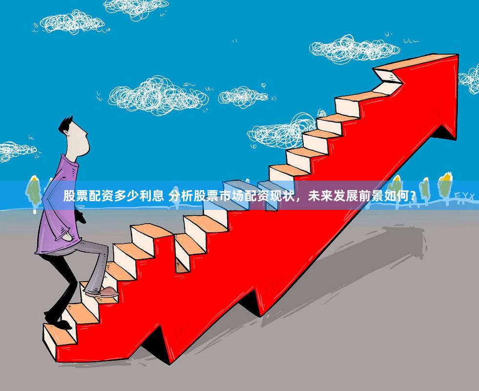 股票配资多少利息 分析股票市场配资现状，未来发展前景如何？