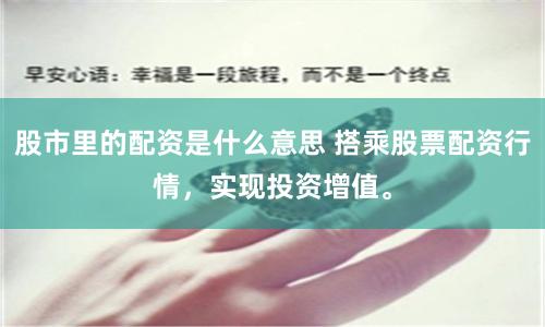 股市里的配资是什么意思 搭乘股票配资行情，实现投资增值。