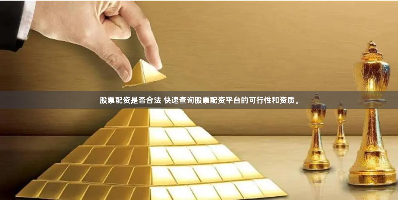 股票配资是否合法 快速查询股票配资平台的可行性和资质。
