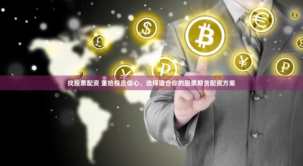 找股票配资 重拾投资信心，选择适合你的股票期货配资方案