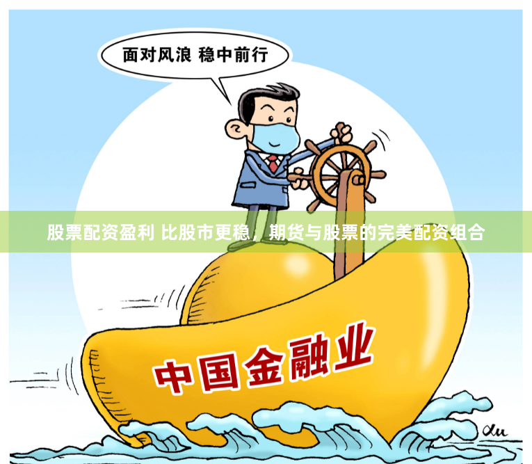 股票配资盈利 比股市更稳，期货与股票的完美配资组合