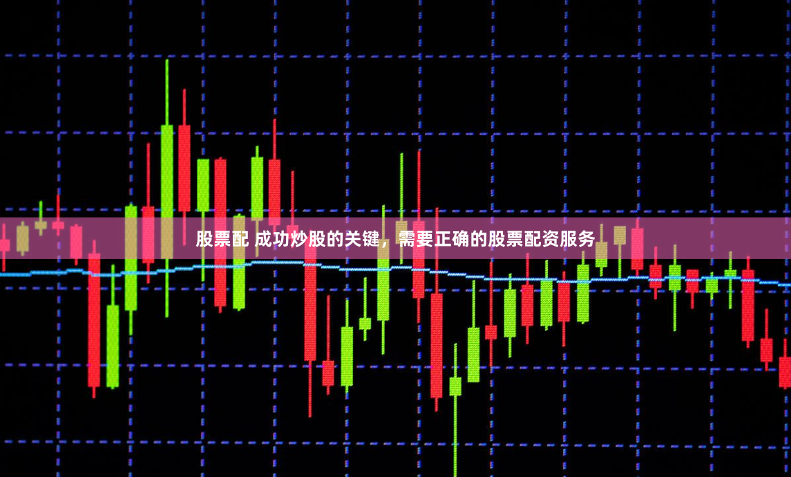 股票配 成功炒股的关键，需要正确的股票配资服务