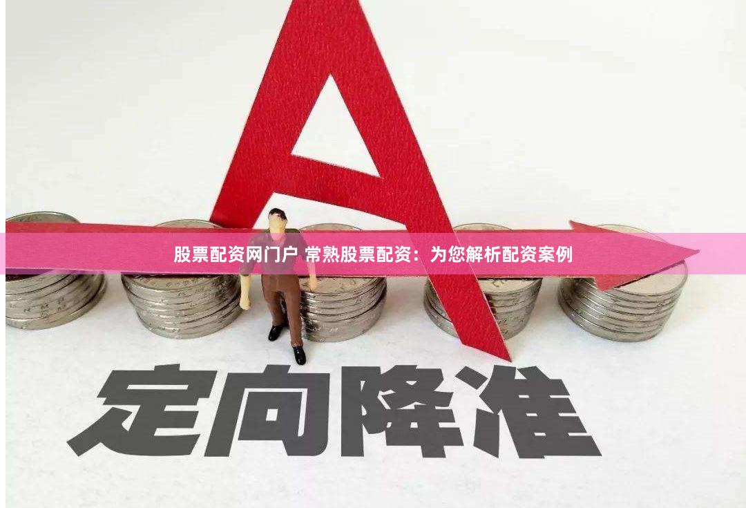 股票配资网门户 常熟股票配资：为您解析配资案例