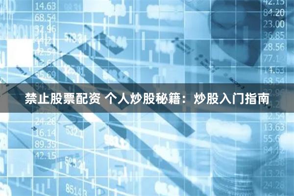 禁止股票配资 个人炒股秘籍：炒股入门指南