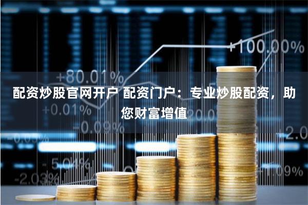 配资炒股官网开户 配资门户：专业炒股配资，助您财富增值