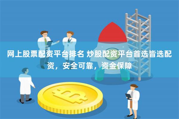 网上股票配资平台排名 炒股配资平台首选皆选配资，安全可靠，资金保障
