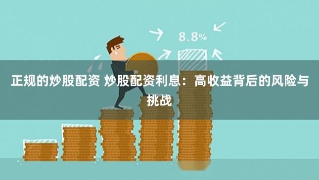 正规的炒股配资 炒股配资利息：高收益背后的风险与挑战