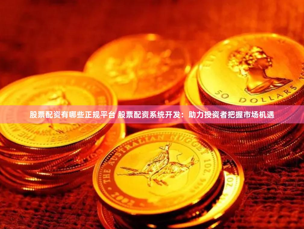 股票配资有哪些正规平台 股票配资系统开发：助力投资者把握市场机遇
