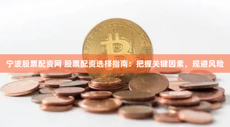 宁波股票配资网 股票配资选择指南：把握关键因素，规避风险
