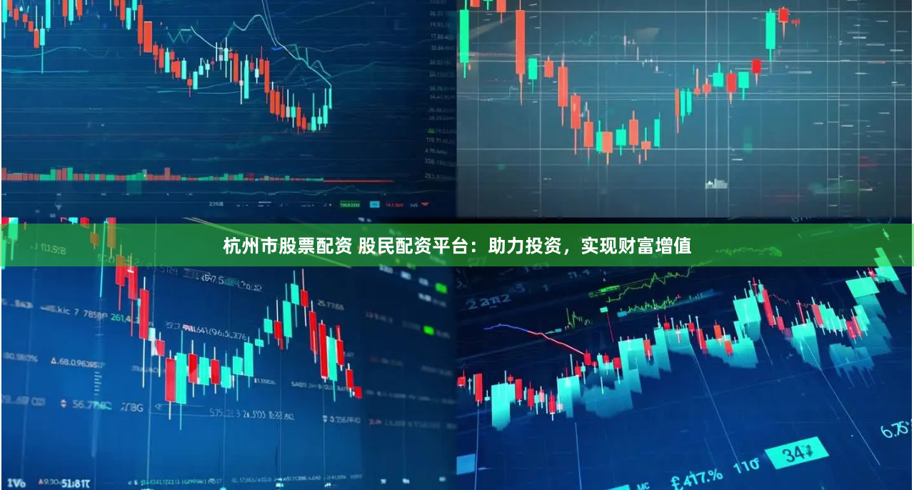 杭州市股票配资 股民配资平台：助力投资，实现财富增值