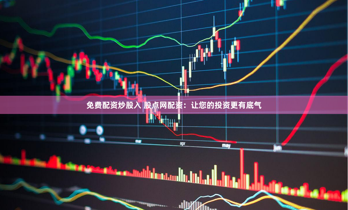 免费配资炒股入 股点网配资：让您的投资更有底气