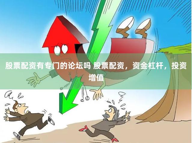 股票配资有专门的论坛吗 股票配资，资金杠杆，投资增值