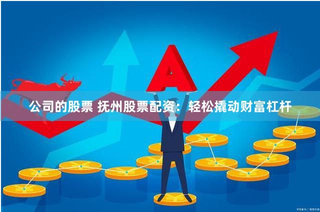 公司的股票 抚州股票配资：轻松撬动财富杠杆