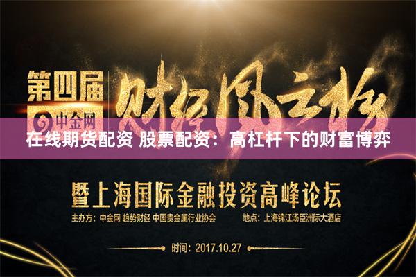 在线期货配资 股票配资：高杠杆下的财富博弈