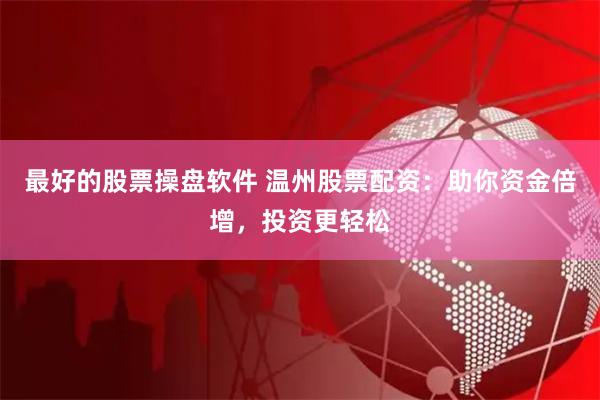 最好的股票操盘软件 温州股票配资：助你资金倍增，投资更轻松