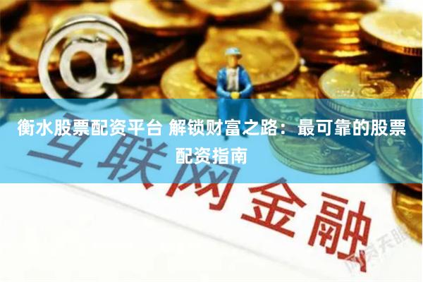 衡水股票配资平台 解锁财富之路：最可靠的股票配资指南