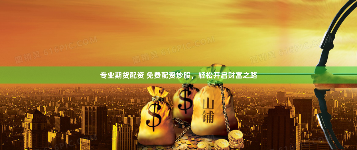 专业期货配资 免费配资炒股，轻松开启财富之路