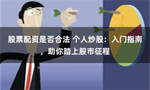 股票配资是否合法 个人炒股：入门指南，助你踏上股市征程