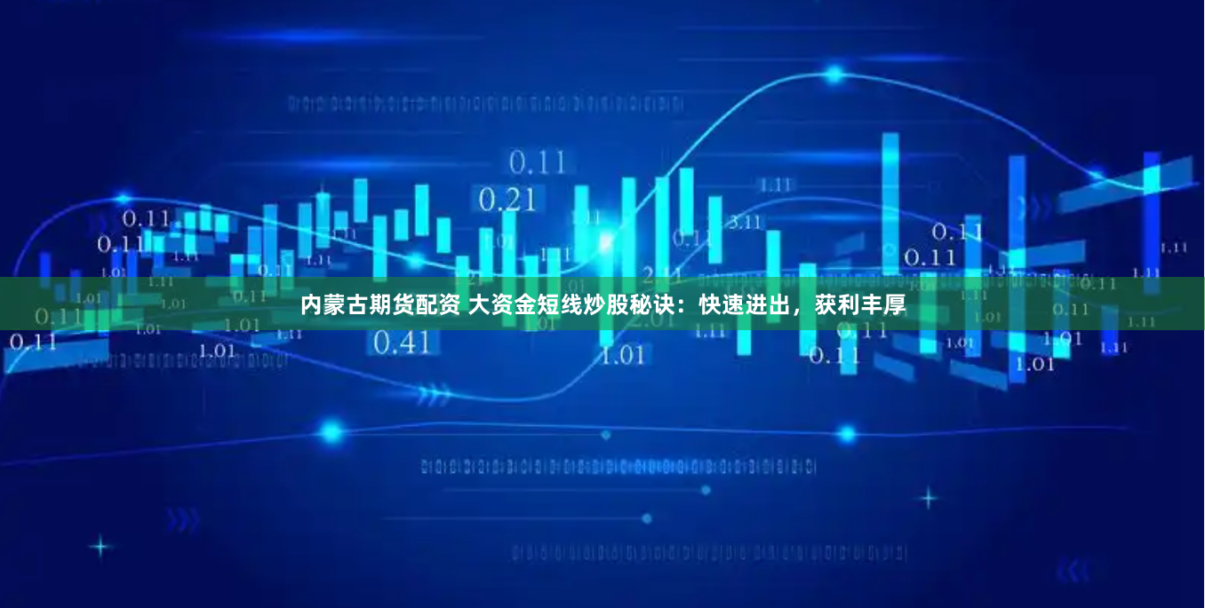 内蒙古期货配资 大资金短线炒股秘诀：快速进出，获利丰厚