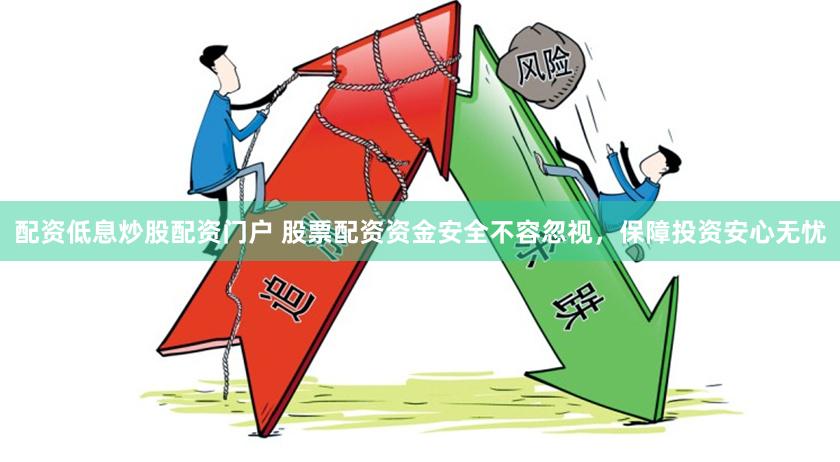 配资低息炒股配资门户 股票配资资金安全不容忽视，保障投资安心无忧