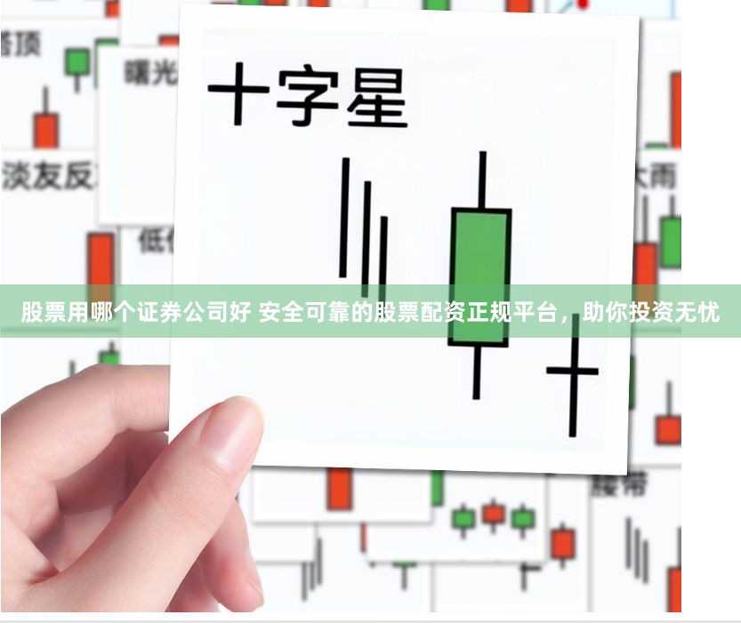 股票用哪个证券公司好 安全可靠的股票配资正规平台,助你投资无忧