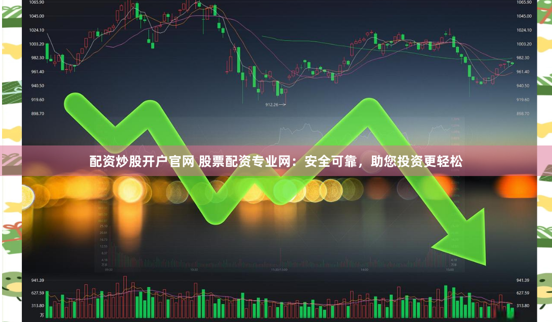 配资炒股开户官网 股票配资专业网：安全可靠，助您投资更轻松