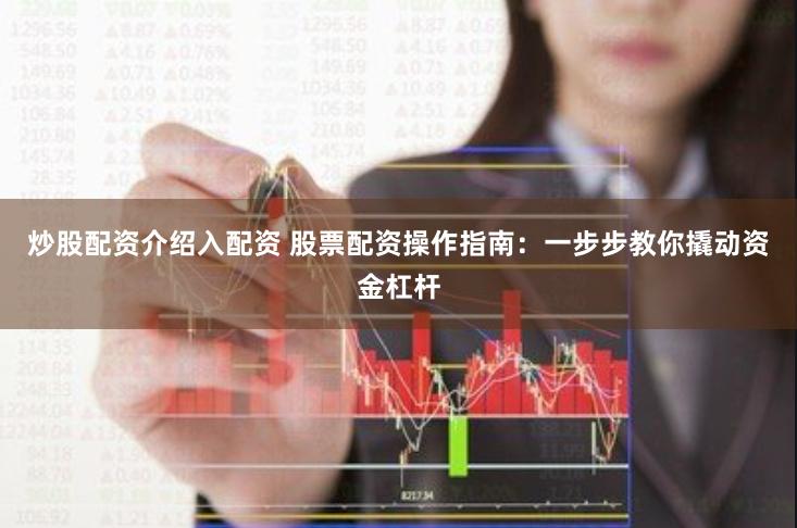 炒股配资介绍入配资 股票配资操作指南：一步步教你撬动资金杠杆