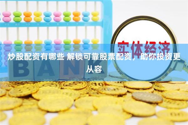 炒股配资有哪些 解锁可靠股票配资,助你投资更从容