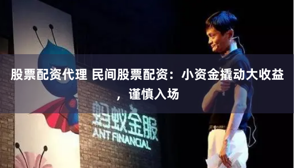 股票配资代理 民间股票配资:小资金撬动大收益,谨慎入场