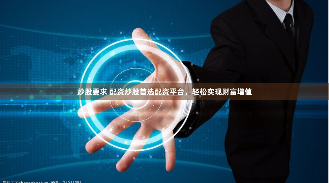 炒股要求 配资炒股首选配资平台,轻松实现财富增值
