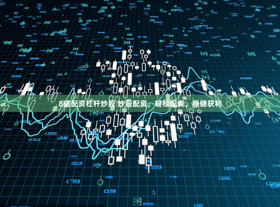 8倍配资杠杆炒股 炒股配资，轻松配资，稳健获利