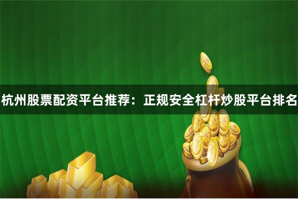 杭州股票配资平台推荐：正规安全杠杆炒股平台排名