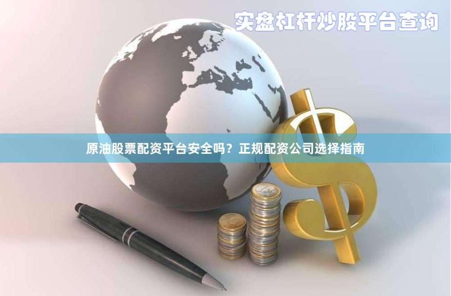 原油股票配资平台安全吗?正规配资公司选择指南