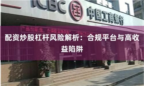 配资炒股杠杆风险解析：合规平台与高收益陷阱