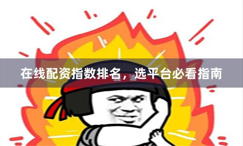 在线配资指数排名，选平台必看指南
