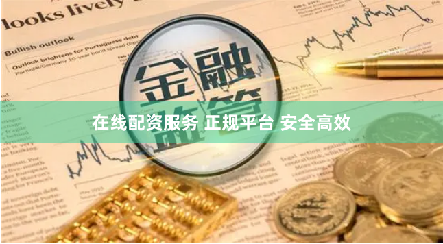 在线配资服务 正规平台 安全高效