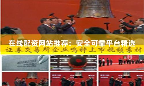 在线配资网站推荐：安全可靠平台精选