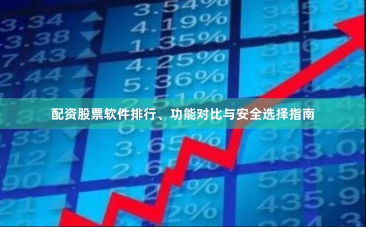 配资股票软件排行、功能对比与安全选择指南