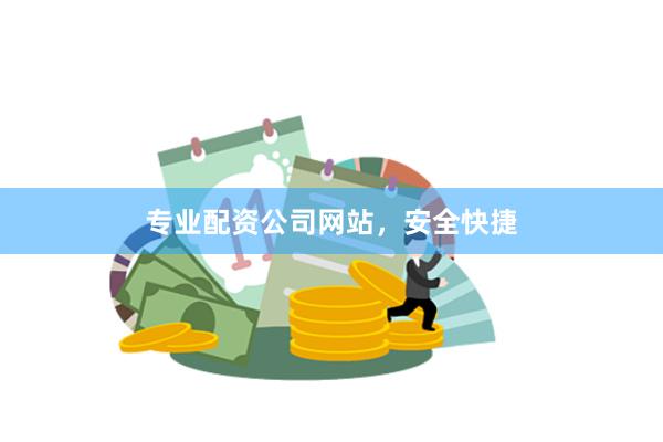 专业配资公司网站，安全快捷